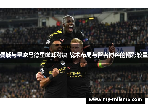 曼城与皇家马德里巅峰对决 战术布局与智者博弈的精彩较量