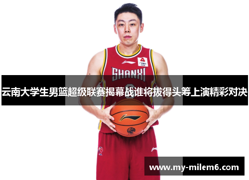 云南大学生男篮超级联赛揭幕战谁将拔得头筹上演精彩对决