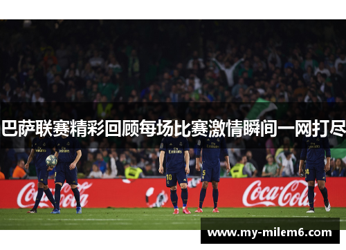 巴萨联赛精彩回顾每场比赛激情瞬间一网打尽