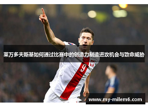 莱万多夫斯基如何通过比赛中的创造力制造进攻机会与致命威胁