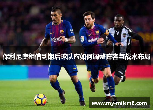 保利尼奥租借到期后球队应如何调整阵容与战术布局