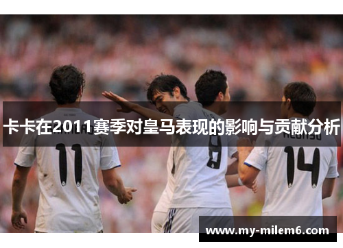 卡卡在2011赛季对皇马表现的影响与贡献分析