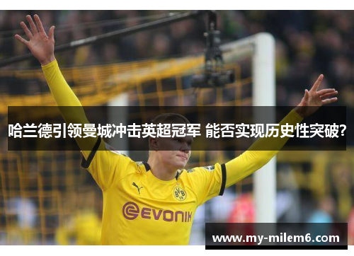 哈兰德引领曼城冲击英超冠军 能否实现历史性突破？