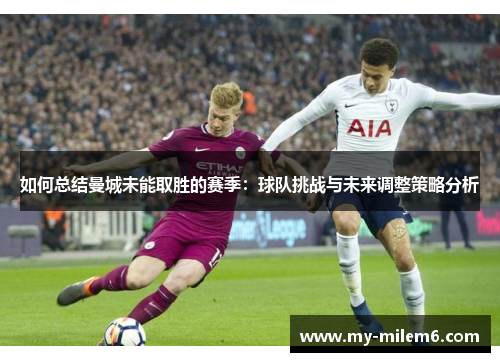 如何总结曼城未能取胜的赛季：球队挑战与未来调整策略分析