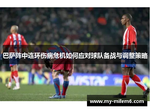 巴萨阵中连环伤病危机如何应对球队备战与调整策略