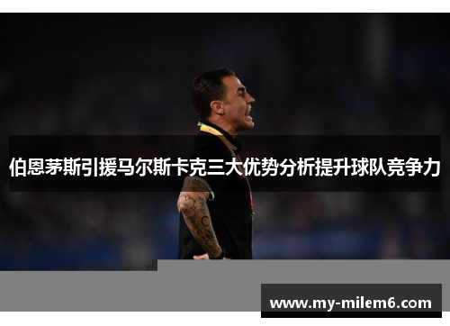 伯恩茅斯引援马尔斯卡克三大优势分析提升球队竞争力