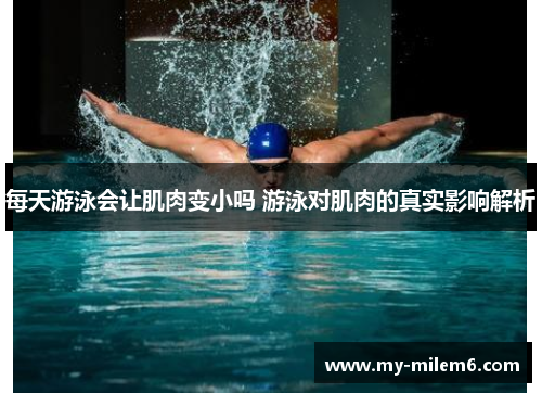 每天游泳会让肌肉变小吗 游泳对肌肉的真实影响解析