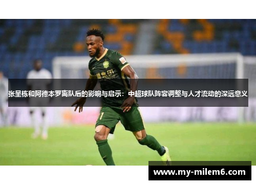 张呈栋和阿德本罗离队后的影响与启示：中超球队阵容调整与人才流动的深远意义