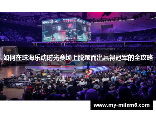 如何在珠海乐动时光赛场上脱颖而出赢得冠军的全攻略