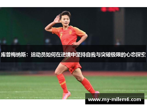 库普梅纳斯：运动员如何在逆境中坚持自我与突破极限的心态探索