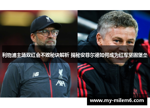 利物浦主场双红会不败秘诀解析 揭秘安菲尔德如何成为红军坚固堡垒