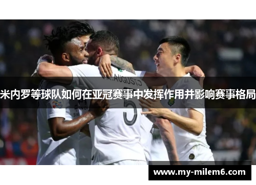 米内罗等球队如何在亚冠赛事中发挥作用并影响赛事格局