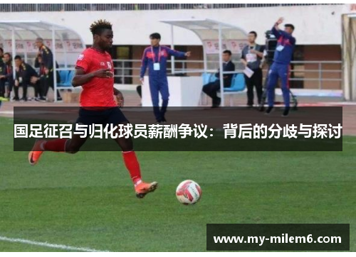 国足征召与归化球员薪酬争议：背后的分歧与探讨