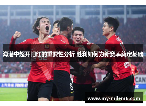 海港中超开门红的重要性分析 胜利如何为新赛季奠定基础