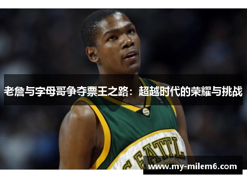 老詹与字母哥争夺票王之路：超越时代的荣耀与挑战