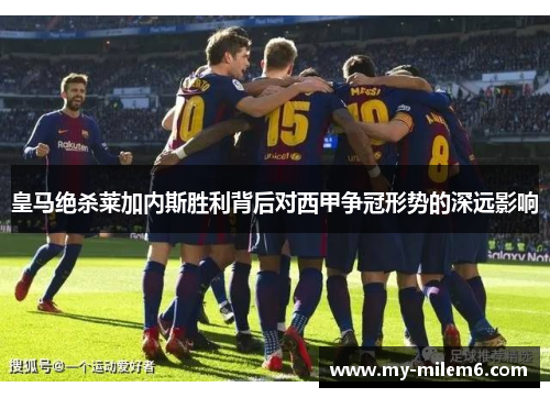皇马绝杀莱加内斯胜利背后对西甲争冠形势的深远影响