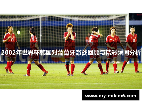 2002年世界杯韩国对葡萄牙激战回顾与精彩瞬间分析