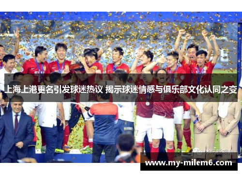 上海上港更名引发球迷热议 揭示球迷情感与俱乐部文化认同之变