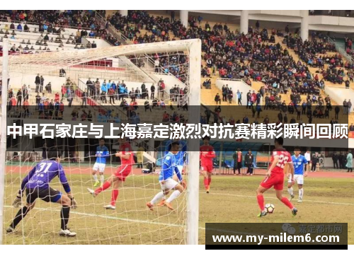 中甲石家庄与上海嘉定激烈对抗赛精彩瞬间回顾