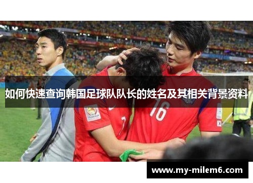 如何快速查询韩国足球队队长的姓名及其相关背景资料