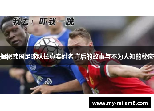 揭秘韩国足球队长真实姓名背后的故事与不为人知的秘密