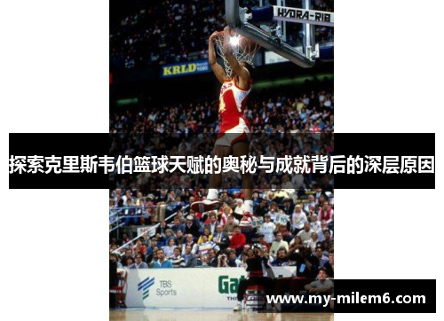 探索克里斯韦伯篮球天赋的奥秘与成就背后的深层原因