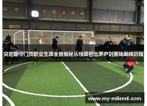 突尼斯守门员职业生涯全景揭秘从绿茵初出茅庐到赛场巅峰历程