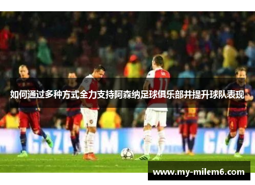 如何通过多种方式全力支持阿森纳足球俱乐部并提升球队表现