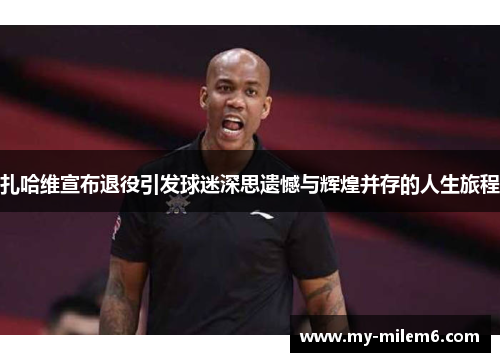 扎哈维宣布退役引发球迷深思遗憾与辉煌并存的人生旅程