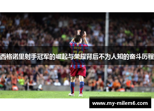 西格诺里射手冠军的崛起与荣耀背后不为人知的奋斗历程