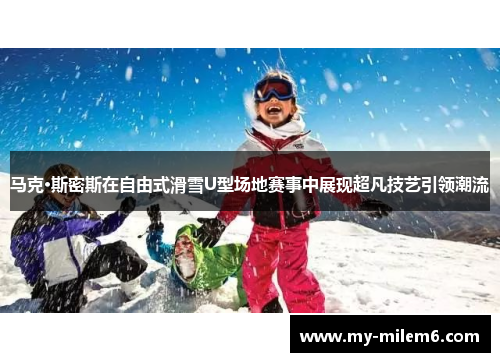 马克·斯密斯在自由式滑雪U型场地赛事中展现超凡技艺引领潮流