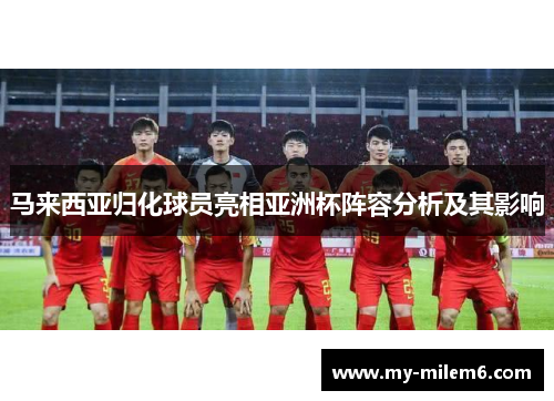 马来西亚归化球员亮相亚洲杯阵容分析及其影响