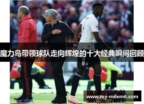 魔力鸟带领球队走向辉煌的十大经典瞬间回顾