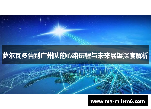 萨尔瓦多告别广州队的心路历程与未来展望深度解析