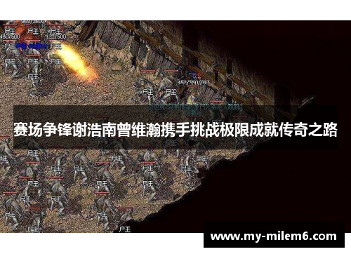 赛场争锋谢浩南曾维瀚携手挑战极限成就传奇之路