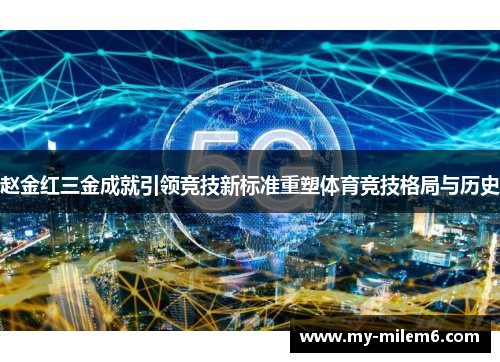 赵金红三金成就引领竞技新标准重塑体育竞技格局与历史