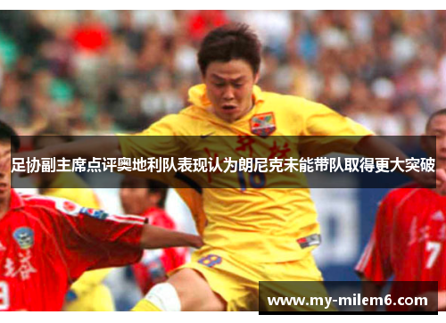 足协副主席点评奥地利队表现认为朗尼克未能带队取得更大突破