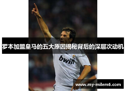 罗本加盟皇马的五大原因揭秘背后的深层次动机