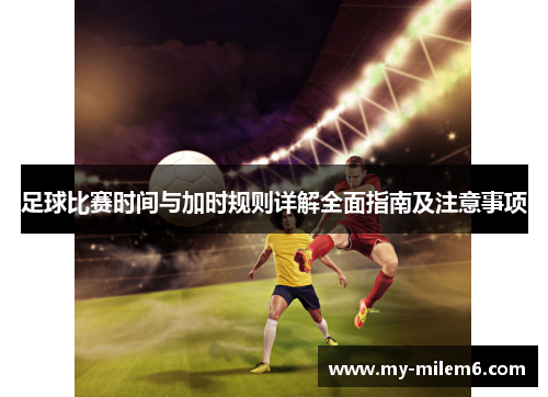 足球比赛时间与加时规则详解全面指南及注意事项