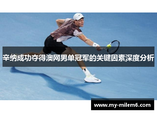 辛纳成功夺得澳网男单冠军的关键因素深度分析 辛纳成功夺得澳网男单冠军的关键因素深度分析