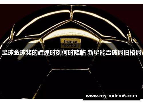 足球金球奖的辉煌时刻何时降临 新星能否破局旧格局