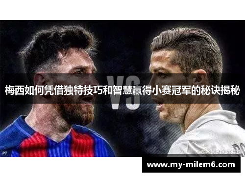 梅西如何凭借独特技巧和智慧赢得小赛冠军的秘诀揭秘 梅西如何凭借独特技巧和智慧赢得小赛冠军的秘诀揭秘