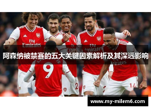 阿森纳被禁赛的五大关键因素解析及其深远影响 阿森纳被禁赛的五大关键因素解析及其深远影响