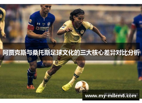 阿贾克斯与桑托斯足球文化的三大核心差异对比分析 阿贾克斯与桑托斯足球文化的三大核心差异对比分析
