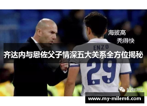 齐达内与恩佐父子情深五大关系全方位揭秘