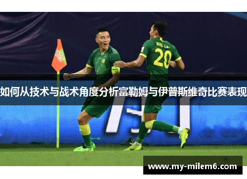 如何从技术与战术角度分析富勒姆与伊普斯维奇比赛表现