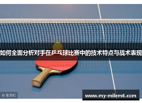 如何全面分析对手在乒乓球比赛中的技术特点与战术表现
