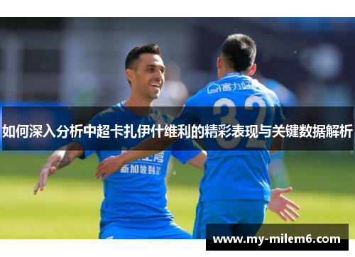 如何深入分析中超卡扎伊什维利的精彩表现与关键数据解析