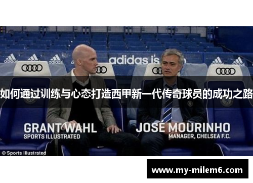 如何通过训练与心态打造西甲新一代传奇球员的成功之路